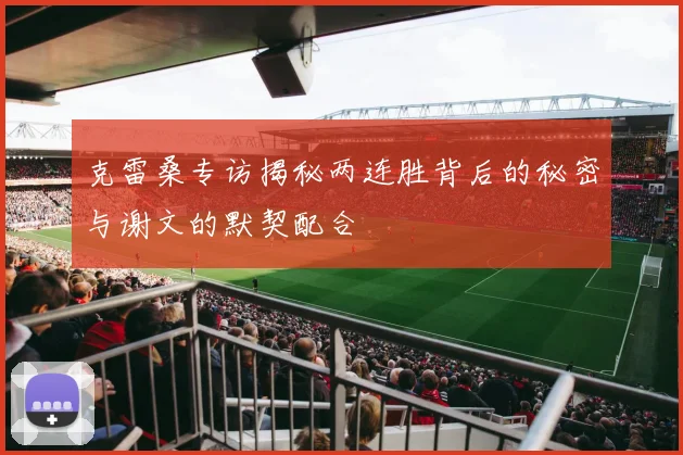 克雷桑专访揭秘两连胜背后的秘密与谢文的默契配合